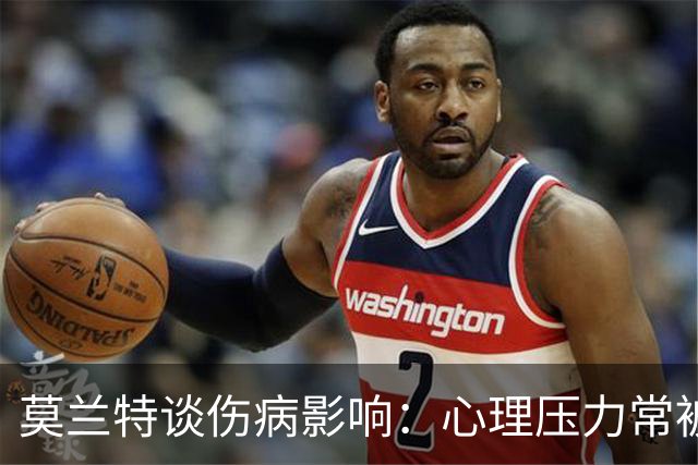 莫兰特谈伤病影响：心理压力常被忽视
