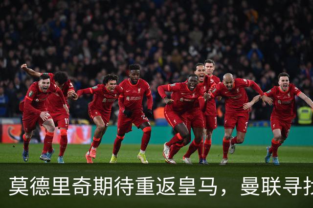 莫德里奇期待重返皇马，曼联寻找新左后卫