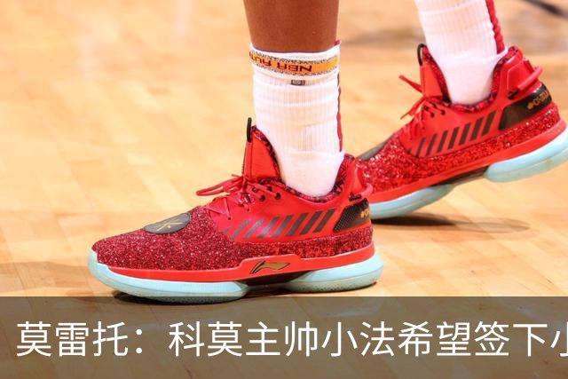 莫雷托：科莫主帅小法希望签下小基恩，管理层有意齐尔克泽