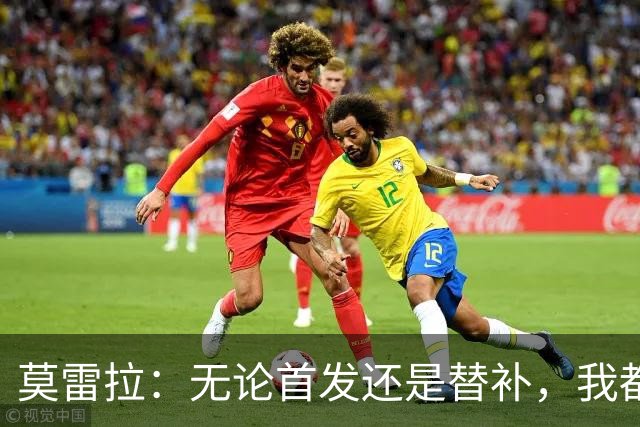 莫雷拉：无论首发还是替补，我都会全力以赴