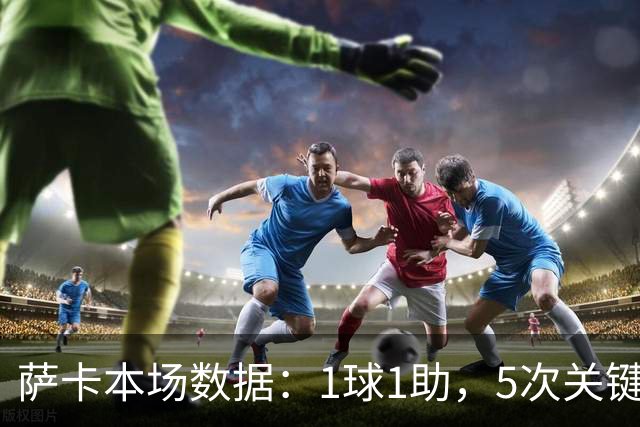 萨卡本场数据：1球1助，5次关键传球，评分8.8分