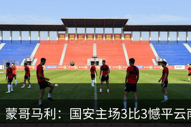 蒙哥马利：国安主场3比3憾平云南，孔特因伤落选