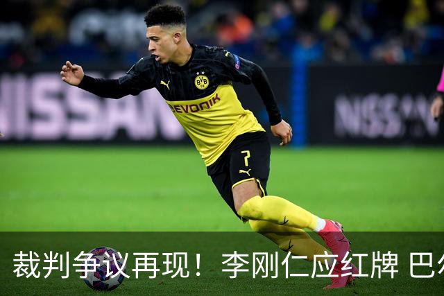裁判争议再现！李刚仁应红牌 巴尔韦德受伤无辜