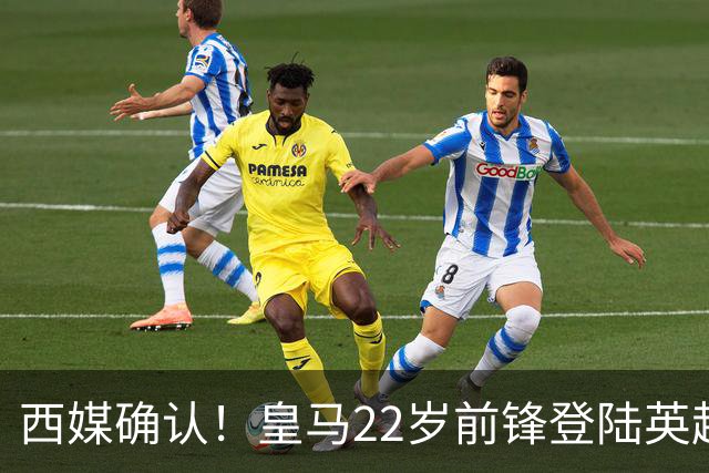 西媒确认！皇马22岁前锋登陆英超 转会费7000万 打破队史引援纪录
