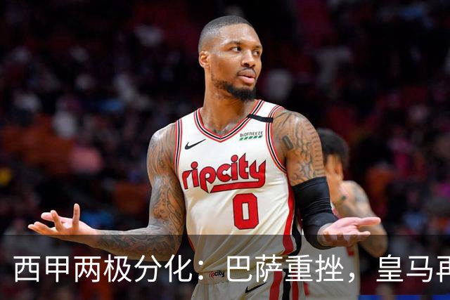 西甲两极分化：巴萨重挫，皇马再现盈余
