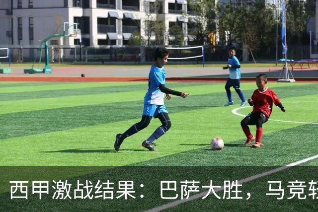 西甲激战结果：巴萨大胜，马竞轻取三分，黄潜继续未能取胜