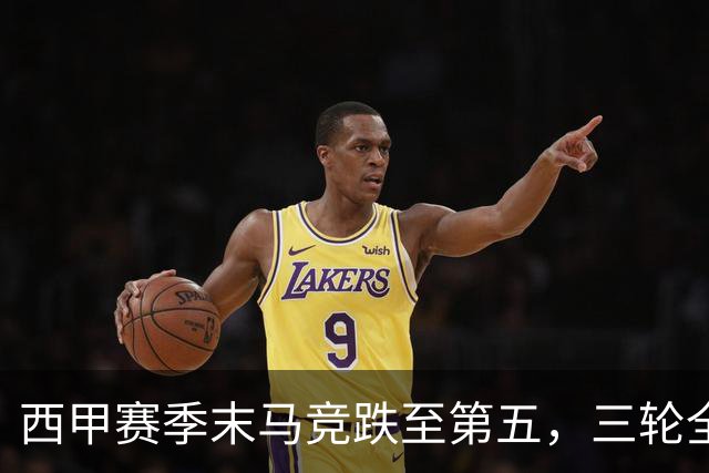 西甲赛季末马竞跌至第五，三轮全胜方能重回欧冠