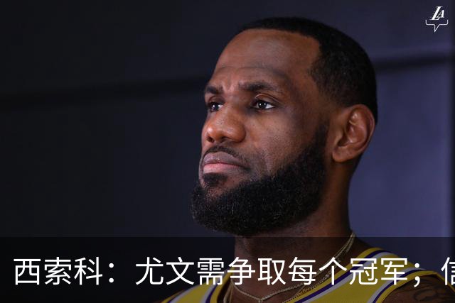 西索科：尤文需争取每个冠军；信任斯帕莱蒂继续带队
