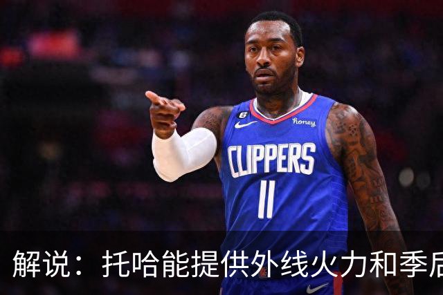 解说：托哈能提供外线火力和季后赛经验 2年3100万物超所值