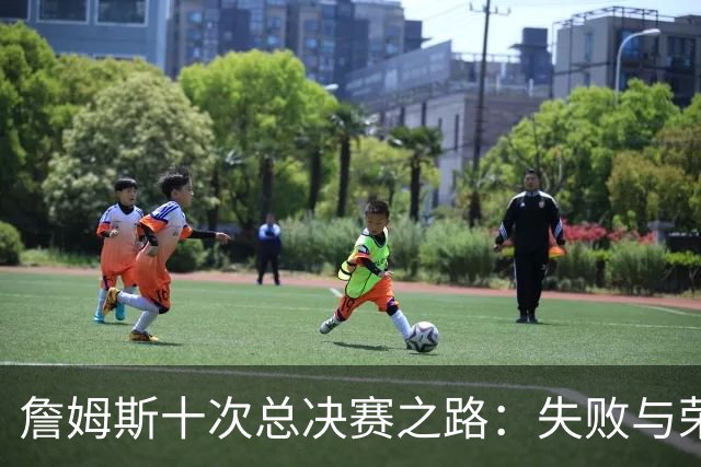 詹姆斯十次总决赛之路：失败与荣耀交织的故事