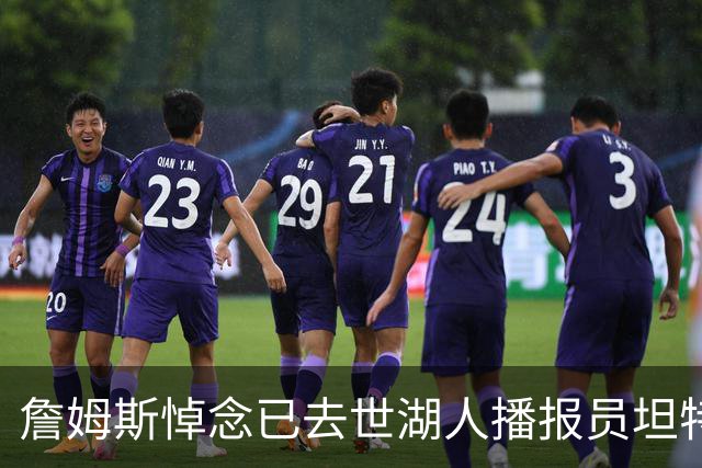 詹姆斯悼念已去世湖人播报员坦特：愿你在天安息
