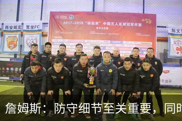 詹姆斯：防守细节至关重要，同时需持续训练建立胜利文化