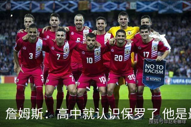 詹姆斯：高中就认识保罗了 他是最佳控卫之一 他的故事我能说一天