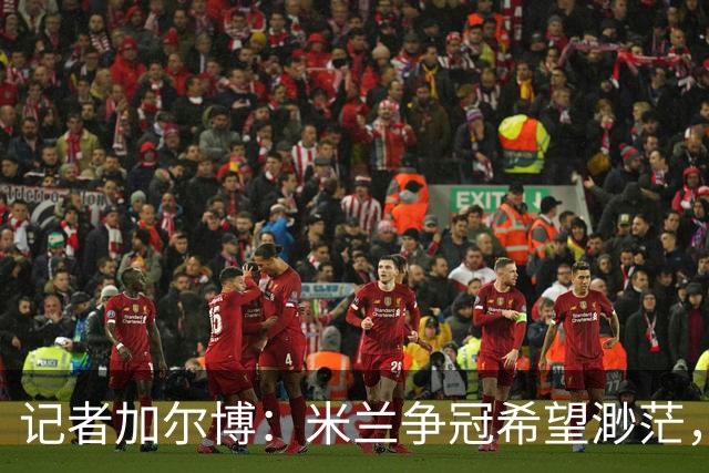 记者加尔博：米兰争冠希望渺茫，最可能进入前四