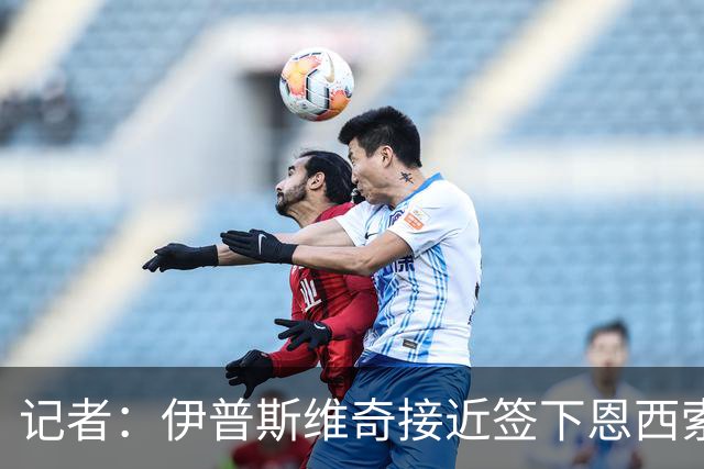 记者：伊普斯维奇接近签下恩西索，球员曾效力伊镇半赛季