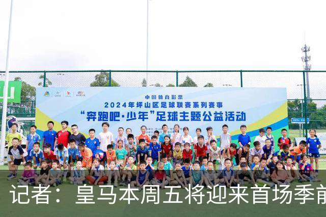 记者：皇马本周五将迎来首场季前赛，对手为阿尔科孔