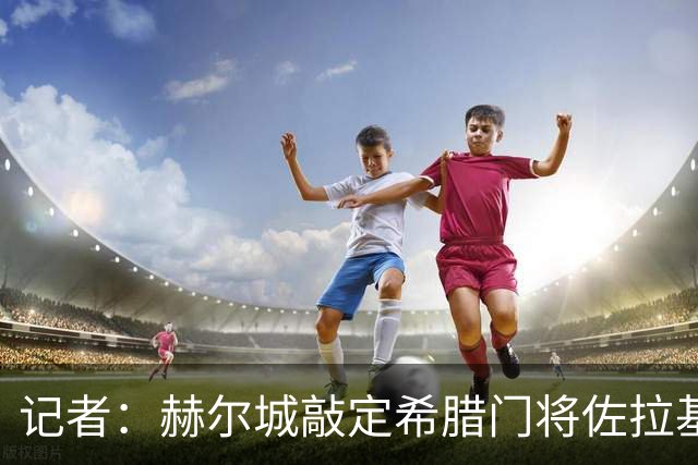 记者：赫尔城敲定希腊门将佐拉基斯，转会费总价1700万英镑