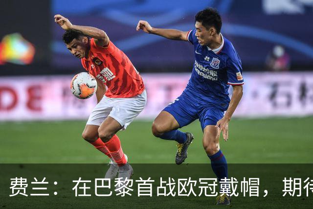 费兰：在巴黎首战欧冠戴帽，期待美好时刻长存