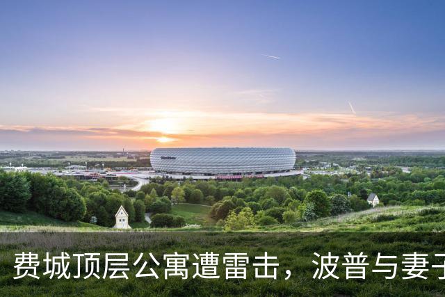 费城顶层公寓遭雷击，波普与妻子爬14层撤离