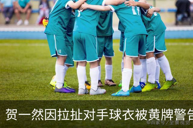 贺一然因拉扯对手球衣被黄牌警告