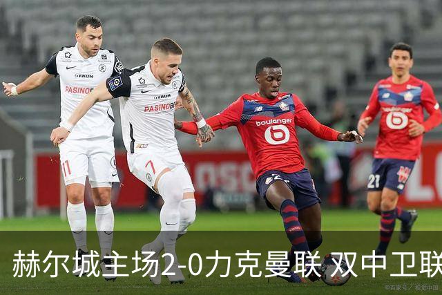 赫尔城主场2-0力克曼联 双中卫联手建功