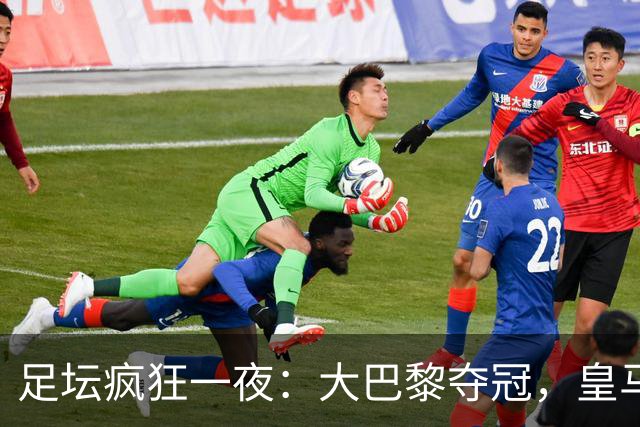 足坛疯狂一夜：大巴黎夺冠，皇马1-0险胜，曼联阿森纳纷纷点球大战