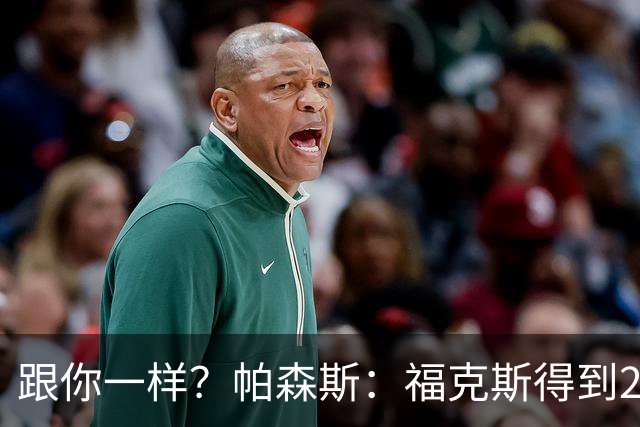跟你一样？帕森斯：福克斯得到2.3亿合同是因过去表现 而不是将来