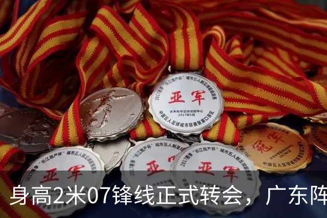 身高2米07锋线正式转会，广东阵容再遭重创