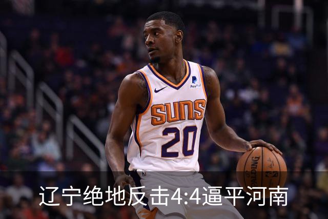 辽宁绝地反击4:4逼平河南