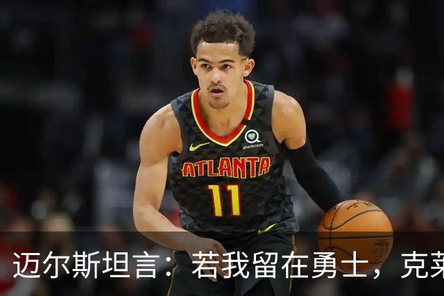 迈尔斯坦言：若我留在勇士，克莱或许不会离队