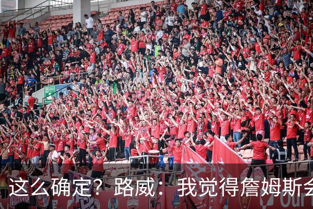 这么确定？路威：我觉得詹姆斯会留在湖人 他不会离开