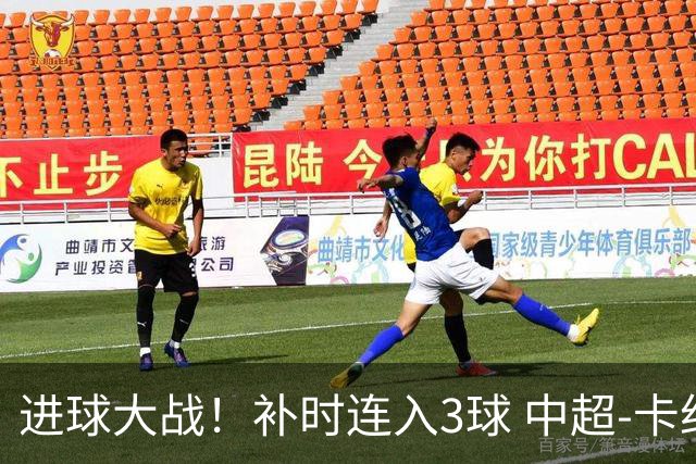 进球大战！补时连入3球 中超-卡约读秒绝杀玉昆4-3新鹏城