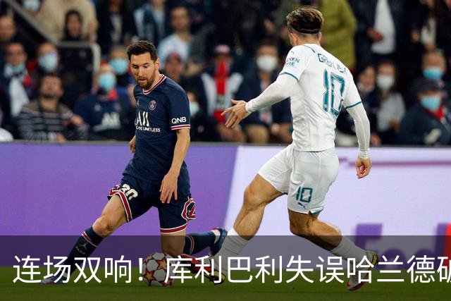 连场双响！库利巴利失误哈兰德破门 挪威3-1领先塞内加尔