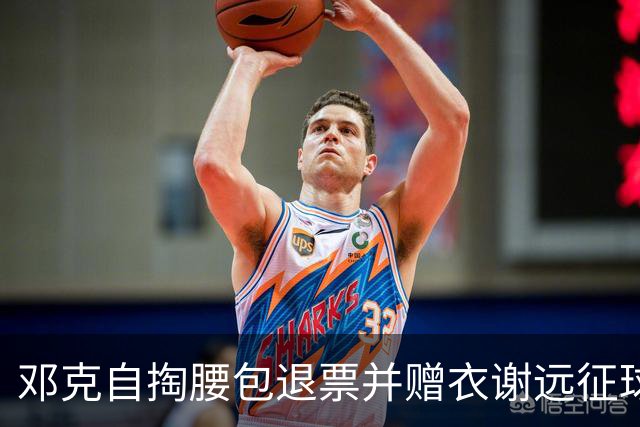 邓克自掏腰包退票并赠衣谢远征球迷