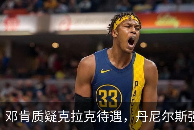 邓肯质疑克拉克待遇，丹尼尔斯强力反击