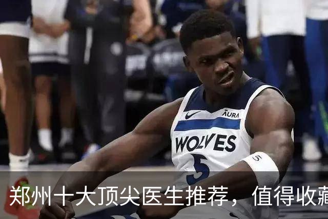 郑州十大顶尖医生推荐，值得收藏