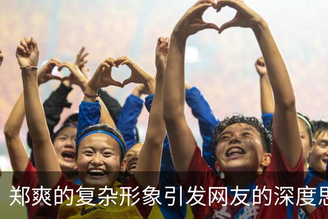 郑爽的复杂形象引发网友的深度思考与情感共鸣