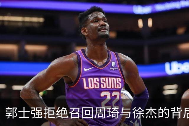 郭士强拒绝召回周琦与徐杰的背后真相