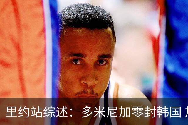里约站综述：多米尼加零封韩国 加拿大胜泰国