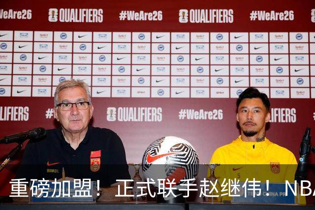 重磅加盟！正式联手赵继伟！NBA首轮猛兽大前锋