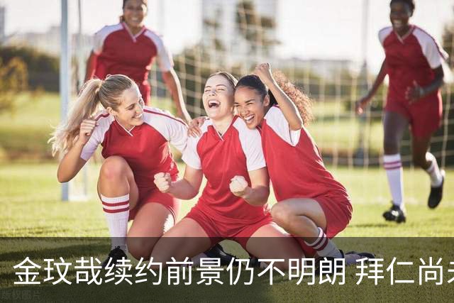 金玟哉续约前景仍不明朗 拜仁尚未作出决定
