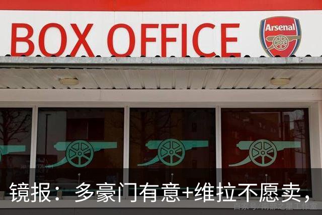 镜报：多豪门有意+维拉不愿卖，但阿森纳相信自己领跑罗杰斯争夺