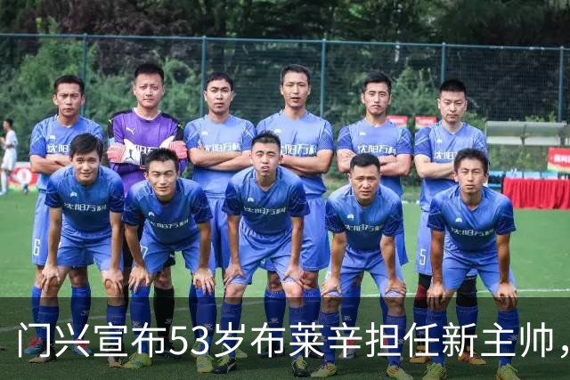 门兴宣布53岁布莱辛担任新主帅，合同至2028年