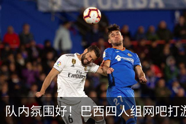 队内氛围好！巴西四人组网吧打游戏 维尼修斯加布在列
