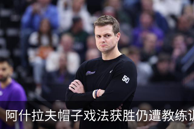 阿什拉夫帽子戏法获胜仍遭教练训斥，因误会争论裁判