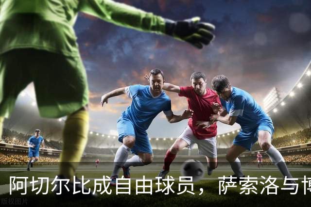 阿切尔比成自由球员，萨索洛与博洛尼亚在考察中