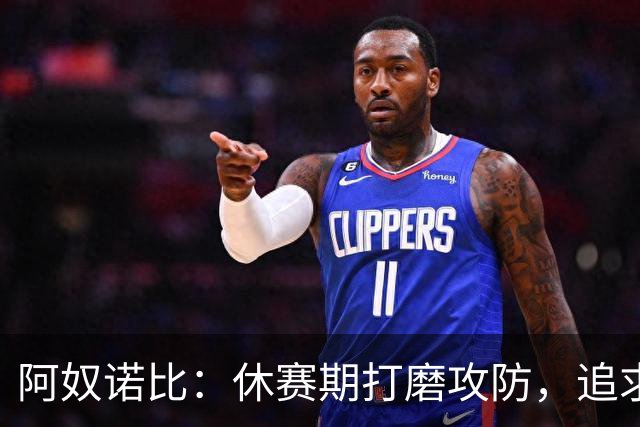 阿奴诺比：休赛期打磨攻防，追求更全面的自己