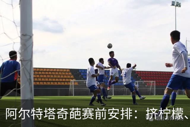 阿尔特塔奇葩赛前安排：挤柠檬、多米诺骨牌