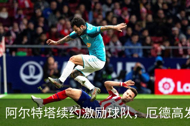 阿尔特塔续约激励球队，厄德高发誓要反弹