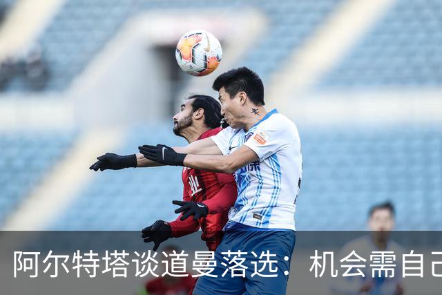 阿尔特塔谈道曼落选：机会需自己争取